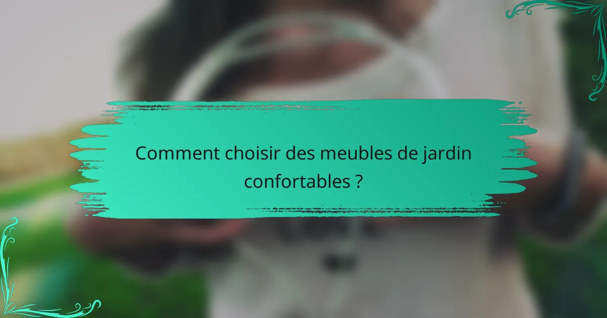 Comment choisir des meubles de jardin confortables ?