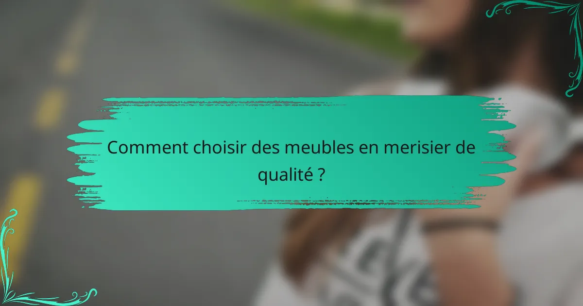 Comment choisir des meubles en merisier de qualité ?
