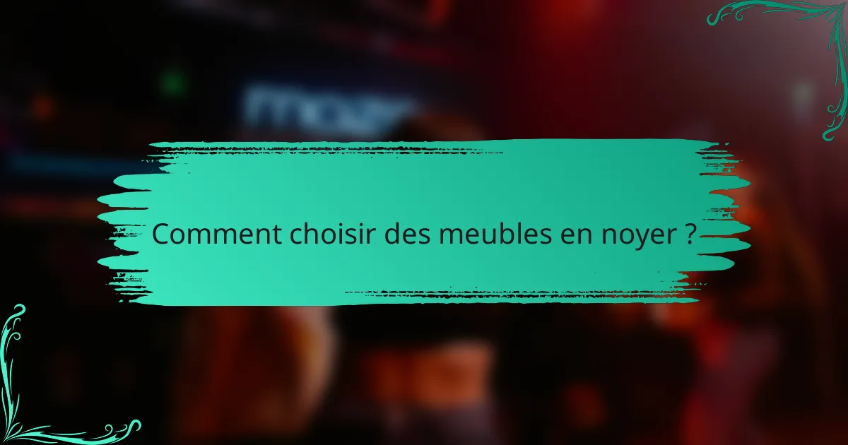 Comment choisir des meubles en noyer ?