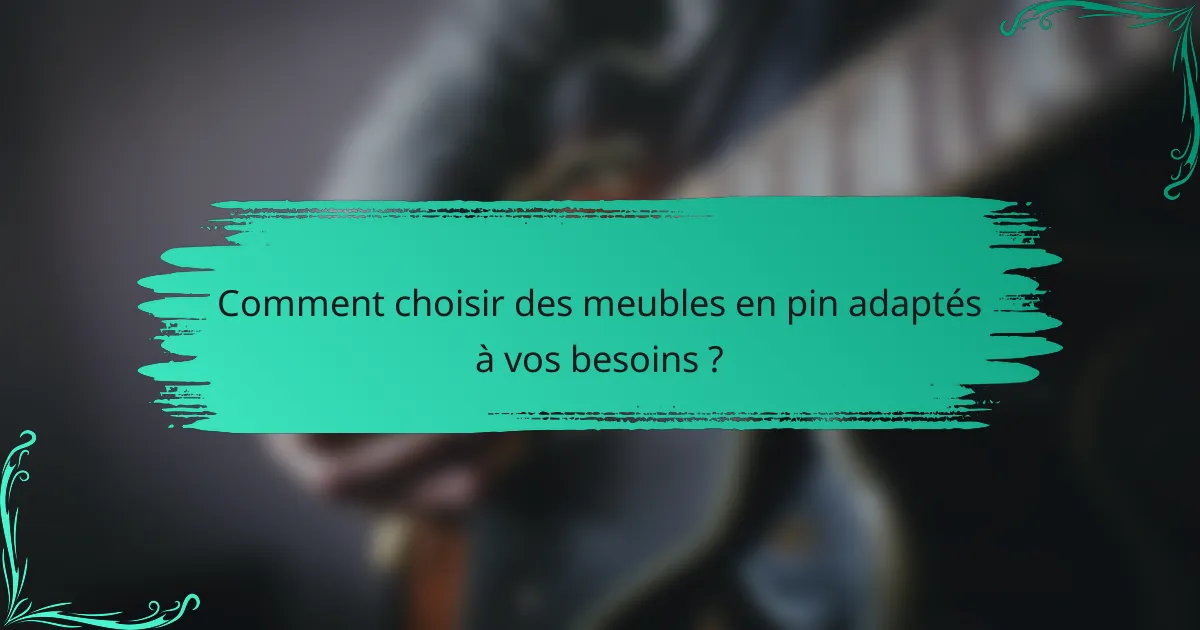Comment choisir des meubles en pin adaptés à vos besoins ?