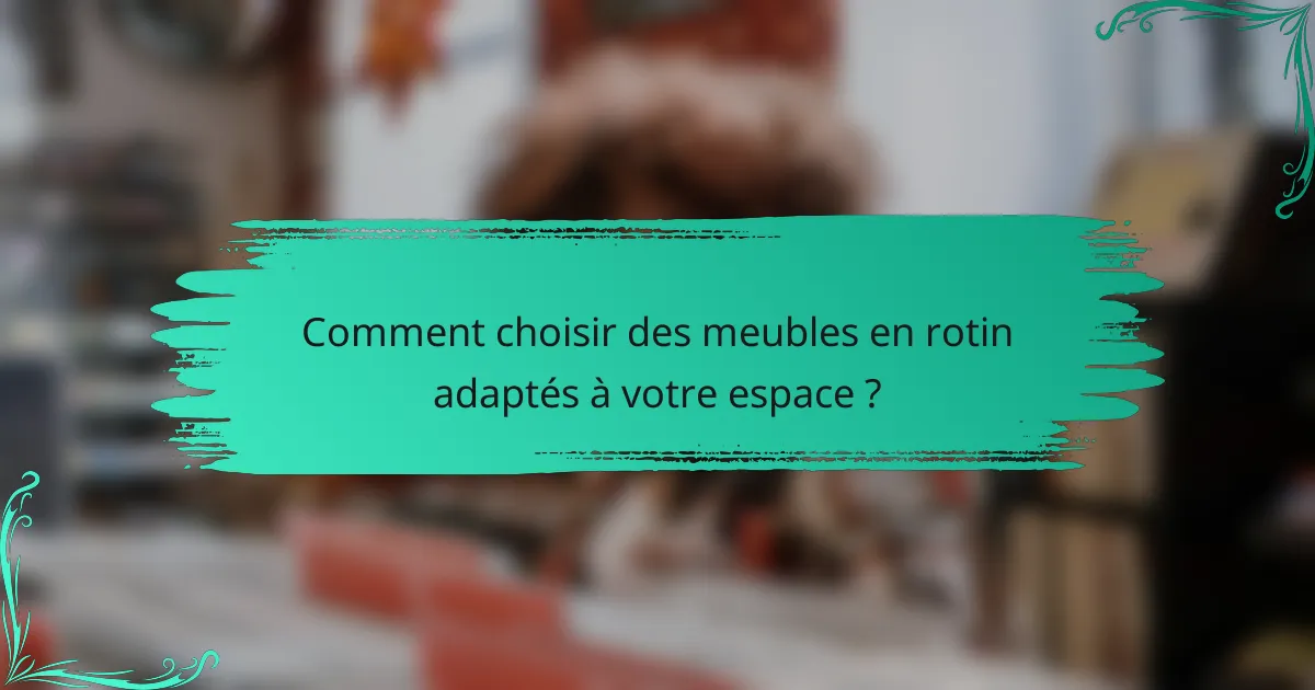 Comment choisir des meubles en rotin adaptés à votre espace ?