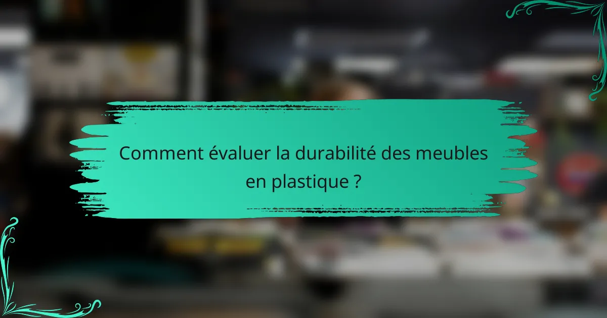 Comment évaluer la durabilité des meubles en plastique ?