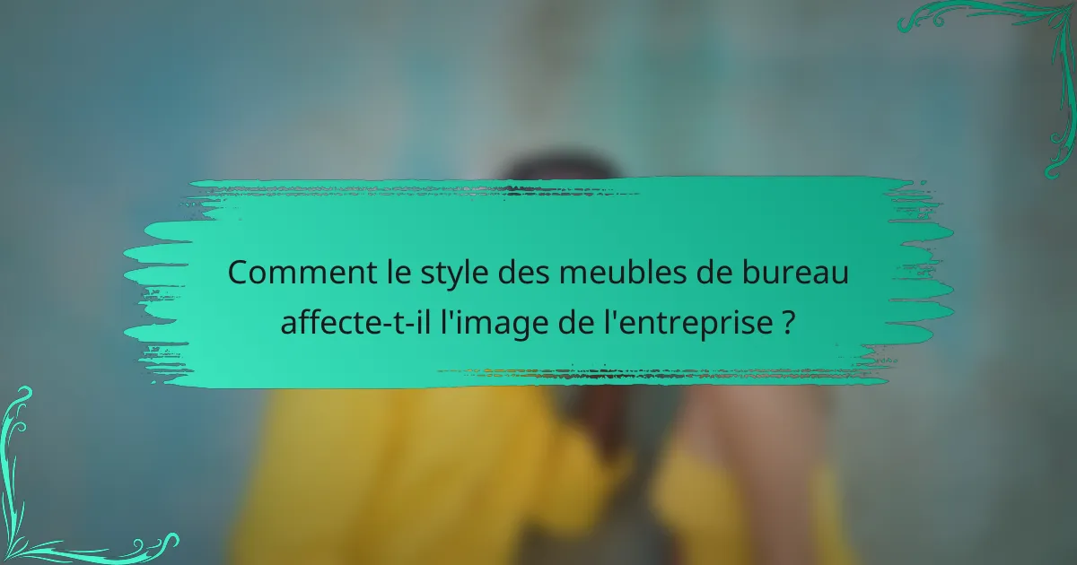 Comment le style des meubles de bureau affecte-t-il l'image de l'entreprise ?