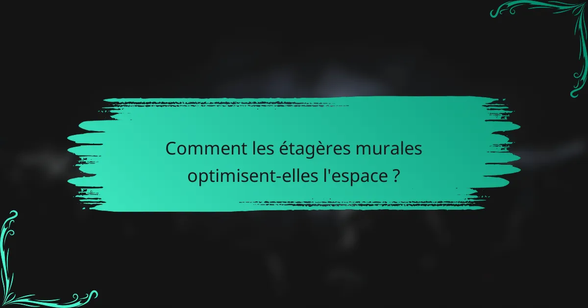 Comment les étagères murales optimisent-elles l'espace ?