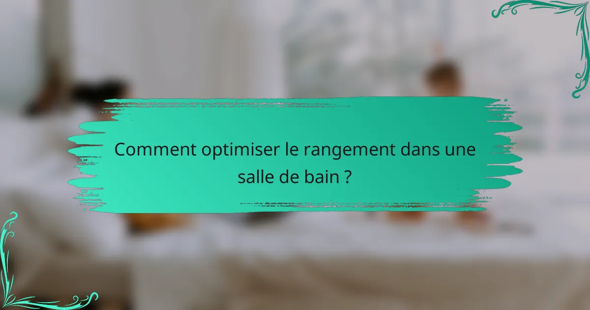 Comment optimiser le rangement dans une salle de bain ?