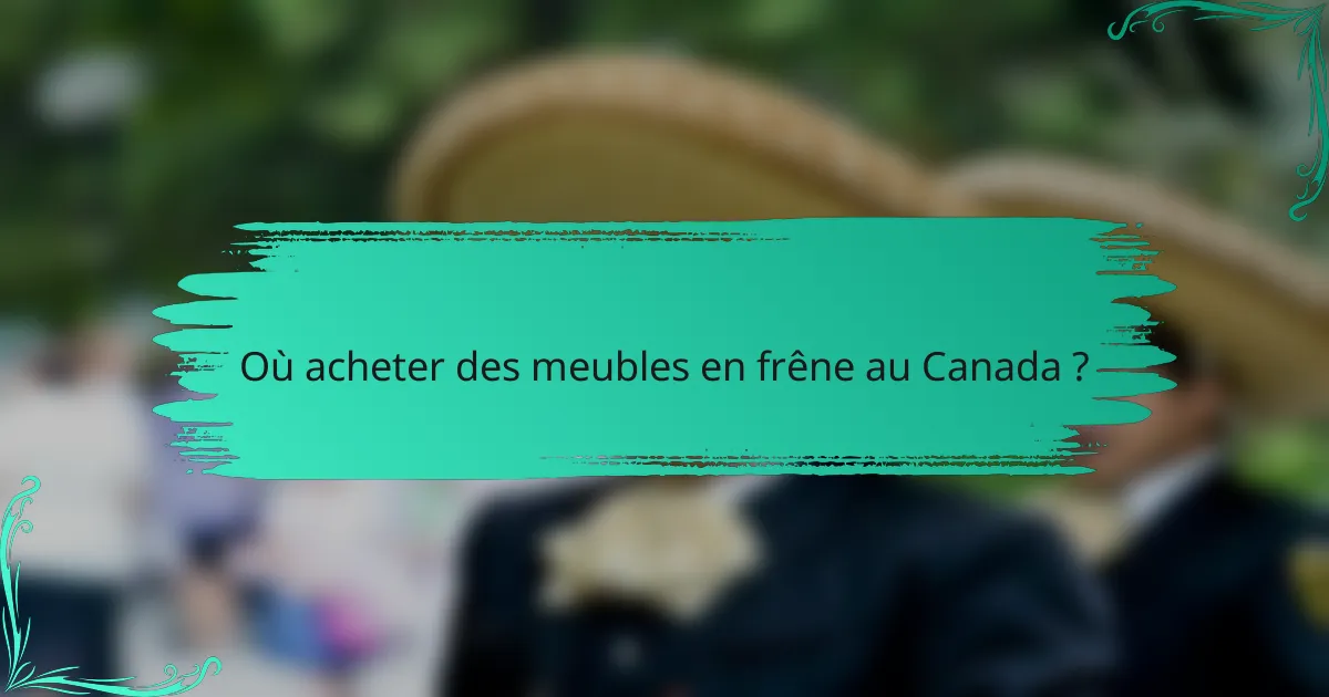 Où acheter des meubles en frêne au Canada ?