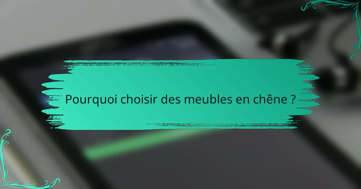 Pourquoi choisir des meubles en chêne ?
