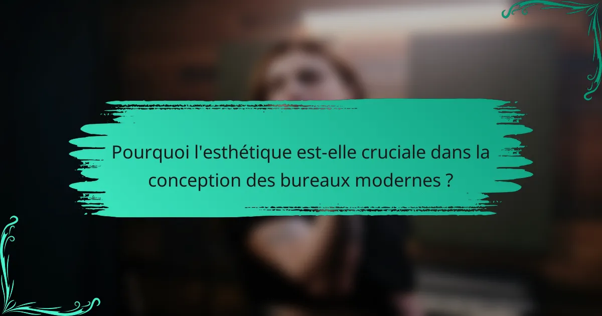 Pourquoi l'esthétique est-elle cruciale dans la conception des bureaux modernes ?