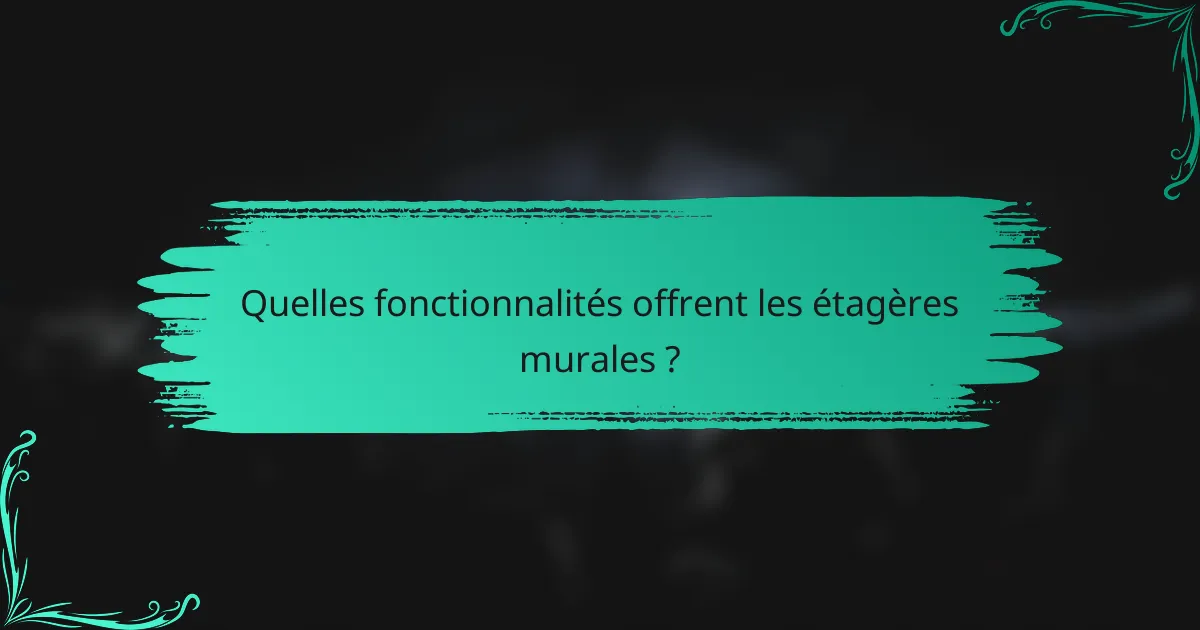 Quelles fonctionnalités offrent les étagères murales ?