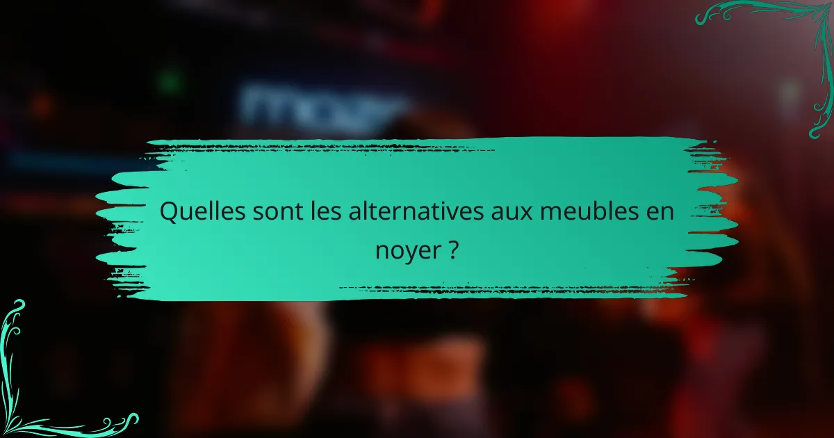 Quelles sont les alternatives aux meubles en noyer ?