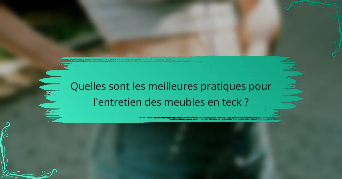 Quelles sont les meilleures pratiques pour l'entretien des meubles en teck ?