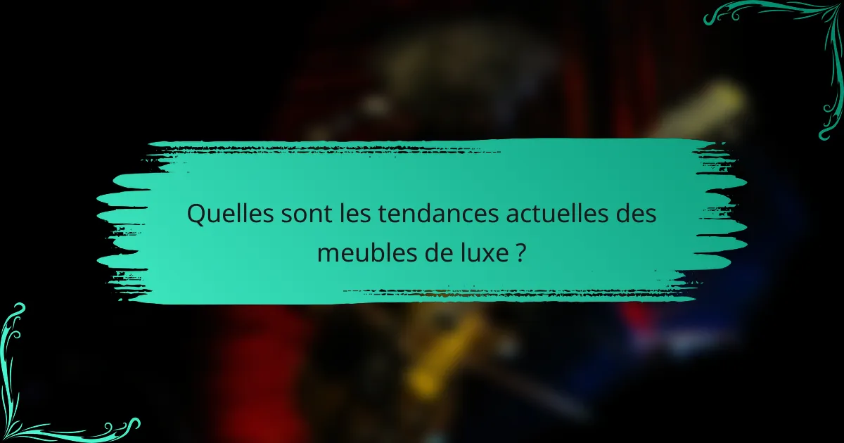 Quelles sont les tendances actuelles des meubles de luxe ?