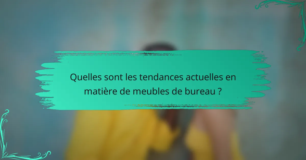 Quelles sont les tendances actuelles en matière de meubles de bureau ?