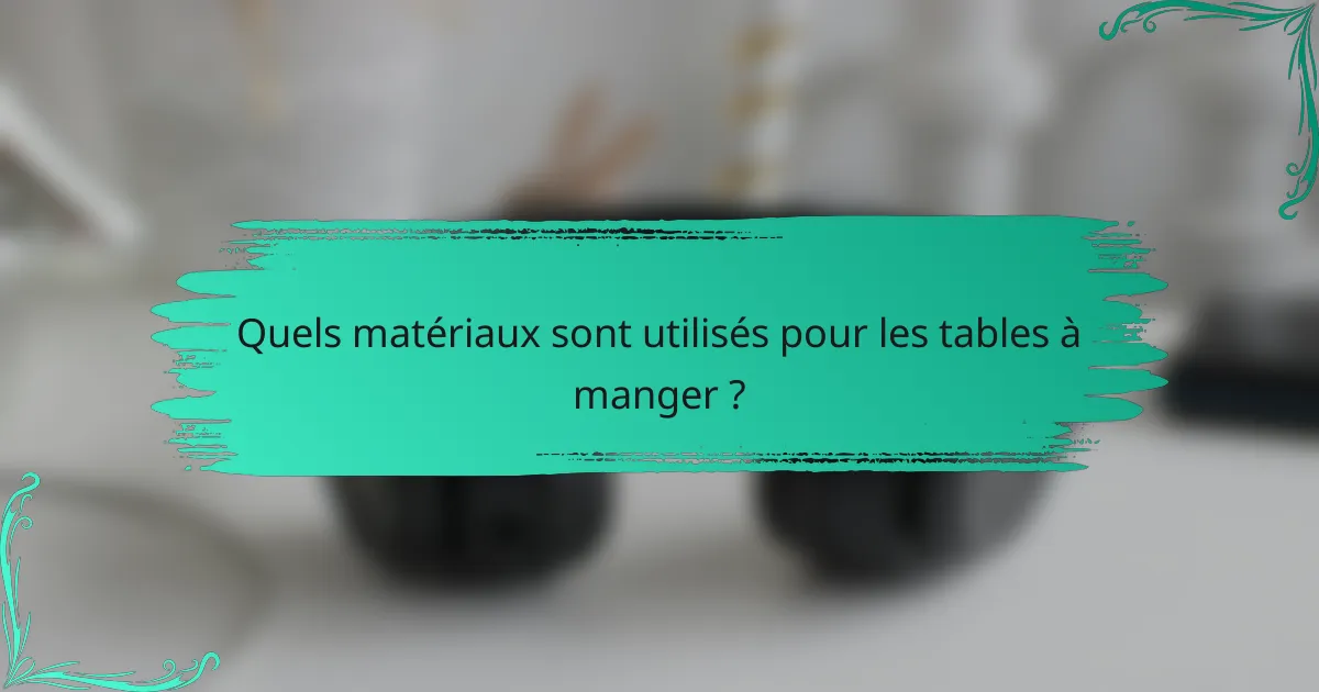 Quels matériaux sont utilisés pour les tables à manger ?