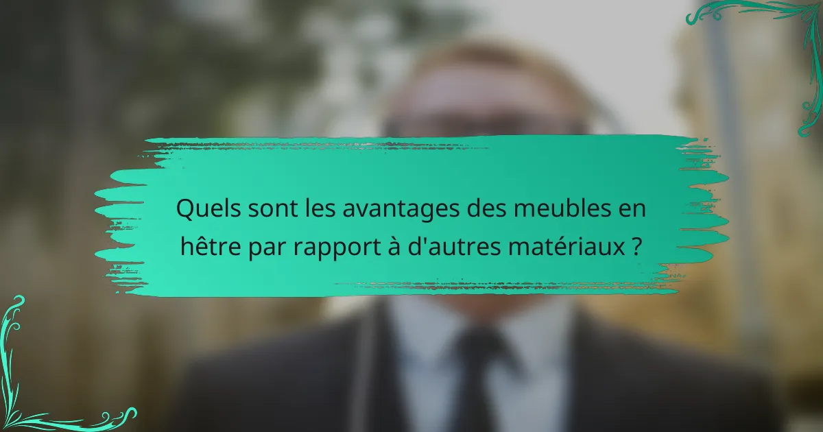 Quels sont les avantages des meubles en hêtre par rapport à d'autres matériaux ?