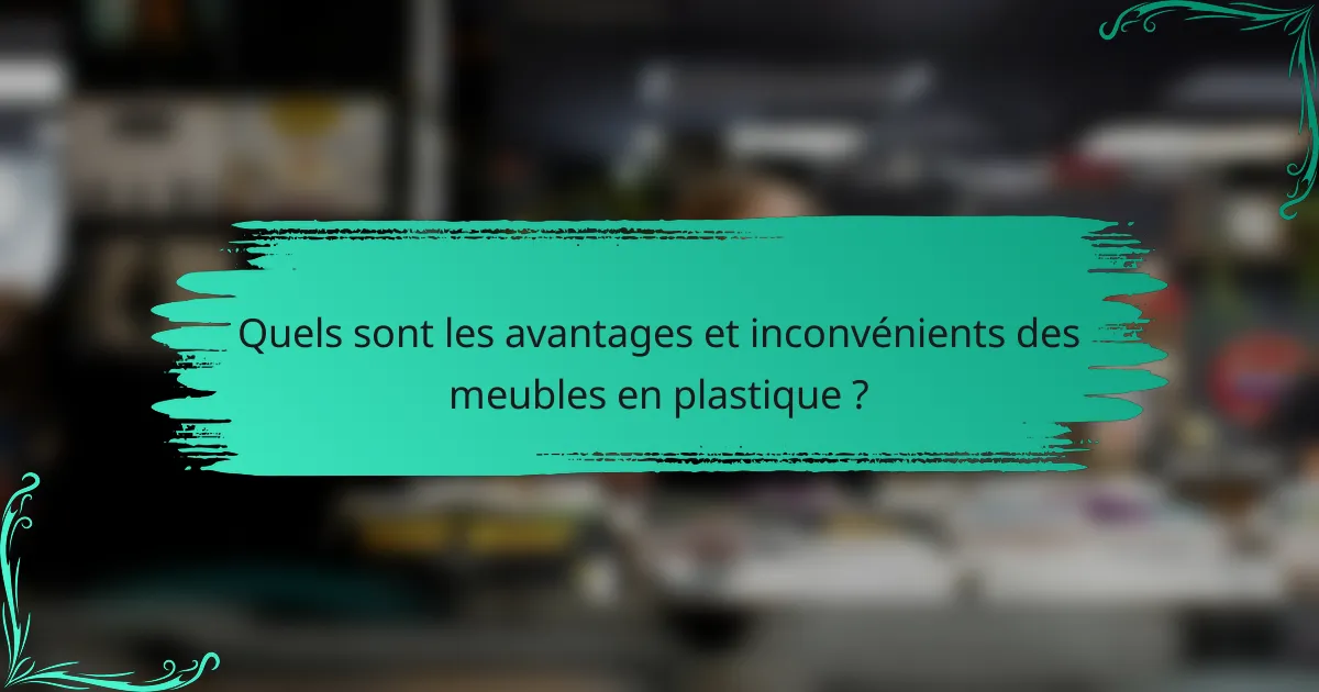 Quels sont les avantages et inconvénients des meubles en plastique ?