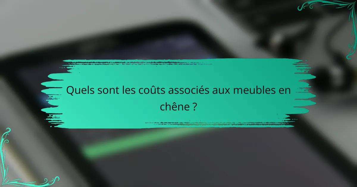 Quels sont les coûts associés aux meubles en chêne ?