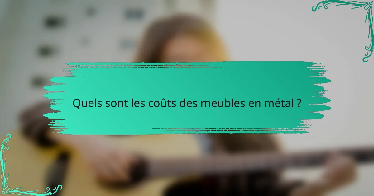 Quels sont les coûts des meubles en métal ?